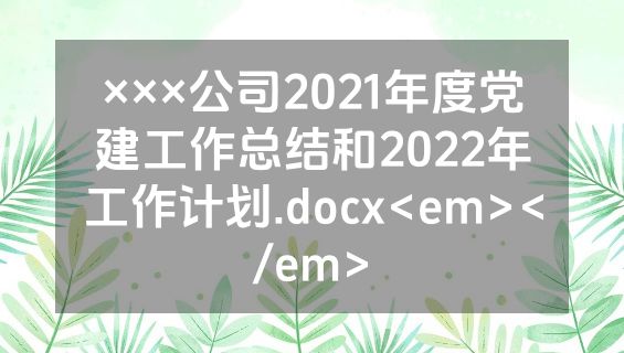 ×××公司2021年度党建工作总结和2022年工作计划.docx<em></em>