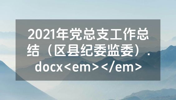 2021年党总支工作总结（区县纪委监委）.docx<em></em>