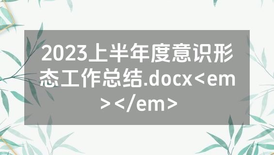 2023上半年度意识形态工作总结.docx<em></em>