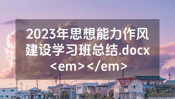 2023年思想能力作风建设学习班总结.docx<em></em>