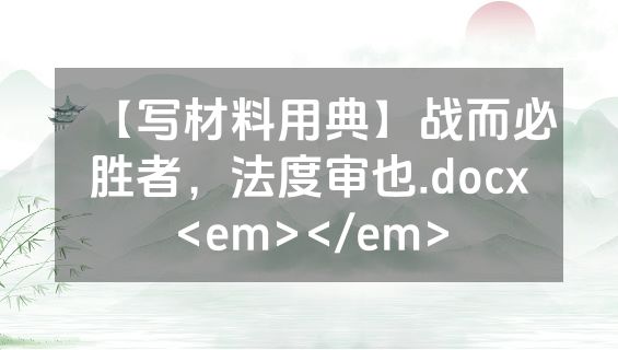【写材料用典】战而必胜者，法度审也.docx<em></em>