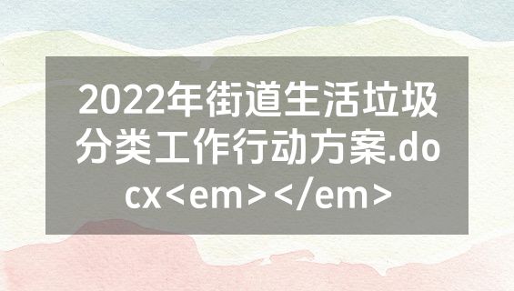 2022年街道生活垃圾分类工作行动方案.docx<em></em>