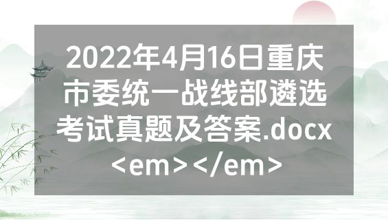 2022年4月16日重庆市委统一战线部遴选考试真题及答案.docx<em></em>