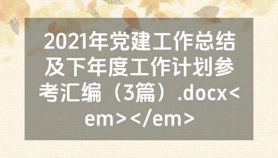 2021年党建工作总结及下年度工作计划参考汇编（3篇）.docx<em></em>