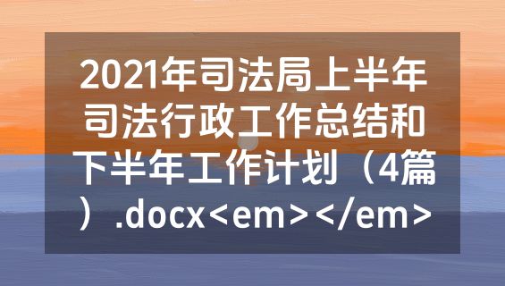 2021年司法局上半年司法行政工作总结和下半年工作计划（4篇）.docx<em></em>