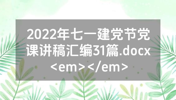 2022年七一建党节党课讲稿汇编31篇.docx<em></em>