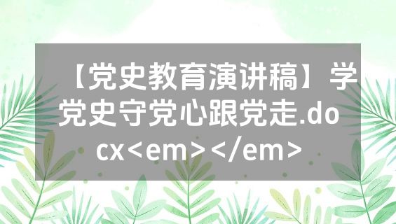 【党史教育演讲稿】学党史守党心跟党走.docx<em></em>