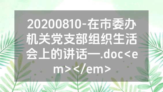 20200810-在市委办机关党支部组织生活会上的讲话—.doc<em></em>