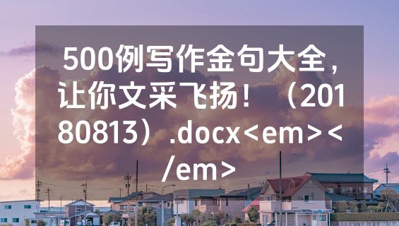 500例写作金句大全，让你文采飞扬！（20180813）.docx<em></em>