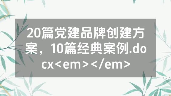 20篇党建品牌创建方案，10篇经典案例.docx<em></em>