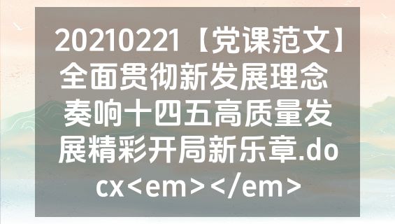 20210221【党课范文】全面贯彻新发展理念 奏响十四五高质量发展精彩开局新乐章.docx<em></em>