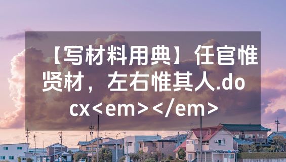 【写材料用典】任官惟贤材，左右惟其人.docx<em></em>