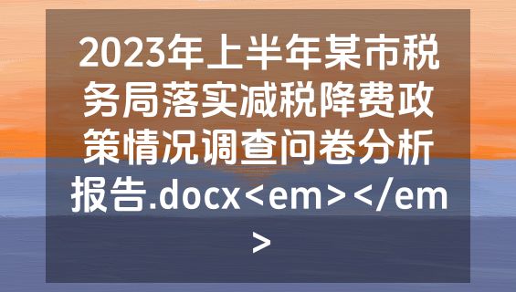 2023年上半年某市税务局落实减税降费政策情况调查问卷分析报告.docx<em></em>