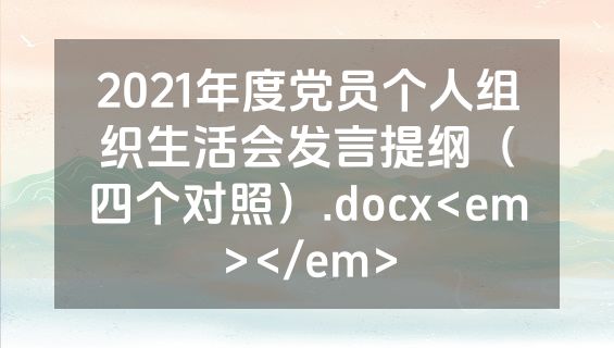 2021年度党员个人组织生活会发言提纲（四个对照）.docx<em></em>