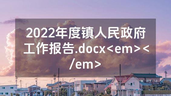 2022年度镇人民政府工作报告.docx<em></em>