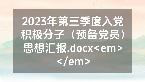 2023年第三季度入党积极分子（预备党员）思想汇报.docx<em></em>