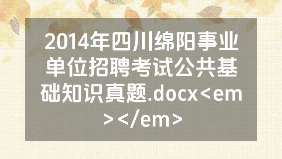 2014年四川绵阳事业单位招聘考试公共基础知识真题.docx<em></em>