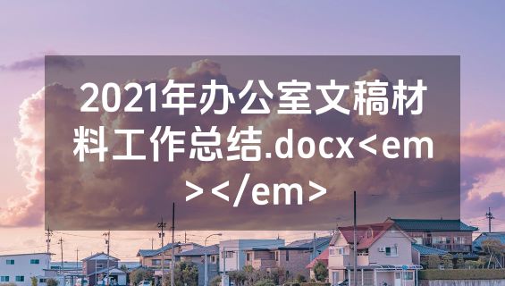 2021年办公室文稿材料工作总结.docx<em></em>
