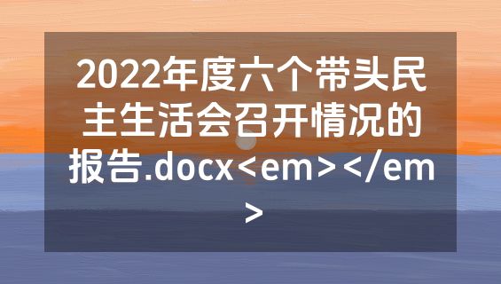 2022年度六个带头民主生活会召开情况的报告.docx<em></em>