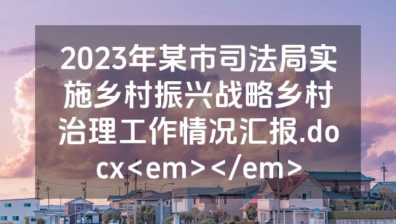 2023年某市司法局实施乡村振兴战略乡村治理工作情况汇报.docx<em></em>