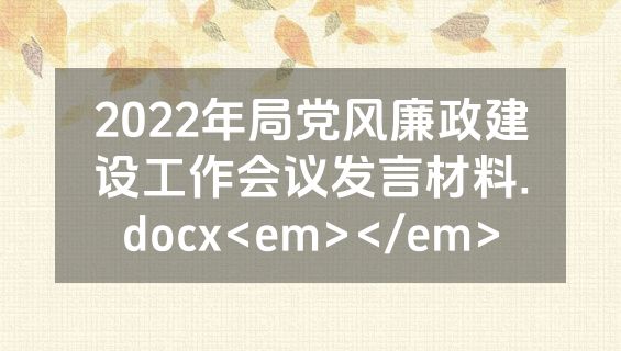 2022年局党风廉政建设工作会议发言材料.docx<em></em>