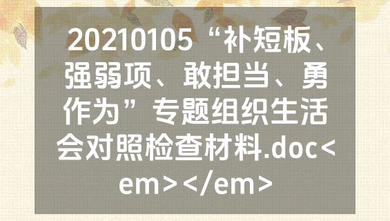 20210105“补短板、强弱项、敢担当、勇作为”专题组织生活会对照检查材料.doc<em></em>