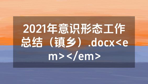 2021年意识形态工作总结（镇乡）.docx<em></em>