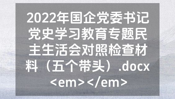 2022年国企党委书记党史学习教育专题民主生活会对照检查材料（五个带头）.docx<em></em>