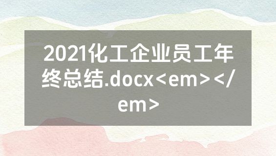 2021化工企业员工年终总结.docx<em></em>
