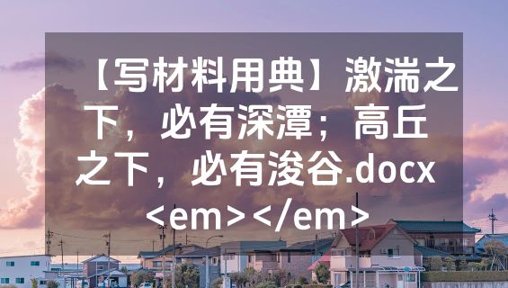 【写材料用典】激湍之下，必有深潭；高丘之下，必有浚谷.docx<em></em>