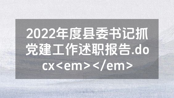 2022年度县委书记抓党建工作述职报告.docx<em></em>