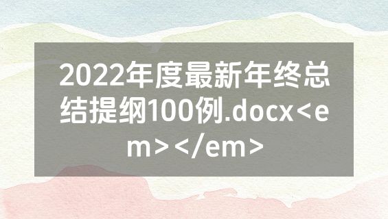 2022年度最新年终总结提纲100例.docx<em></em>
