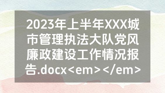 2023年上半年XXX城市管理执法大队党风廉政建设工作情况报告.docx<em></em>