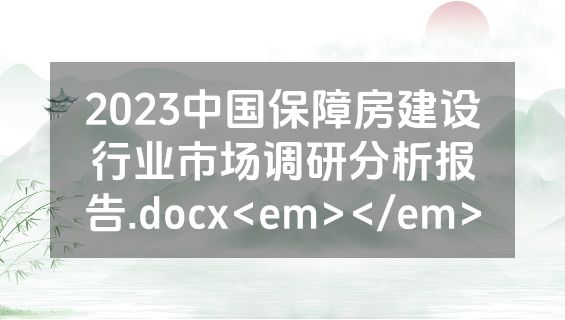 2023中国保障房建设行业市场调研分析报告.docx<em></em>