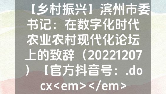 【乡村振兴】滨州市委书记：在数字化时代农业农村现代化论坛上的致辞（20221207）【官方抖音号：.docx<em></em>