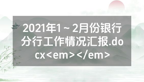 2021年1～2月份银行分行工作情况汇报.docx<em></em>