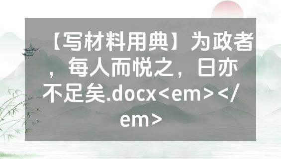 【写材料用典】为政者，每人而悦之，日亦不足矣.docx<em></em>