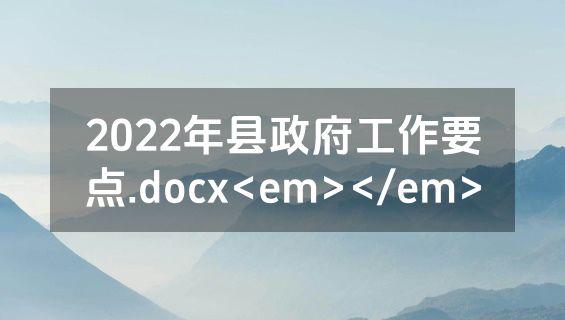 2022年县政府工作要点.docx<em></em>