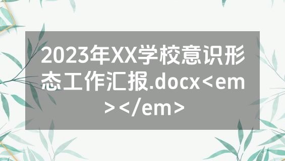 2023年XX学校意识形态工作汇报.docx<em></em>