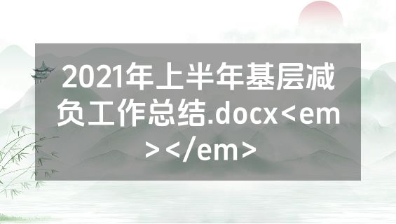 2021年上半年基层减负工作总结.docx<em></em>