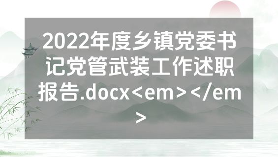 2022年度乡镇党委书记党管武装工作述职报告.docx<em></em>