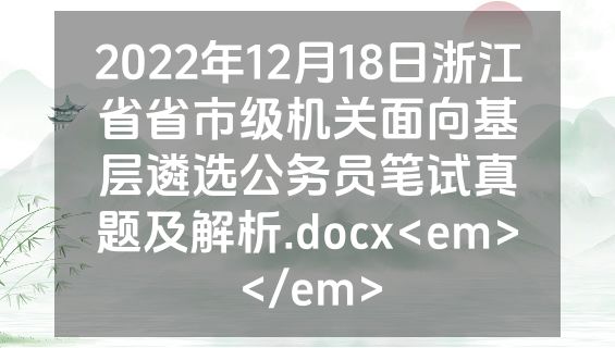 2022年12月18日浙江省省市级机关面向基层遴选公务员笔试真题及解析.docx<em></em>