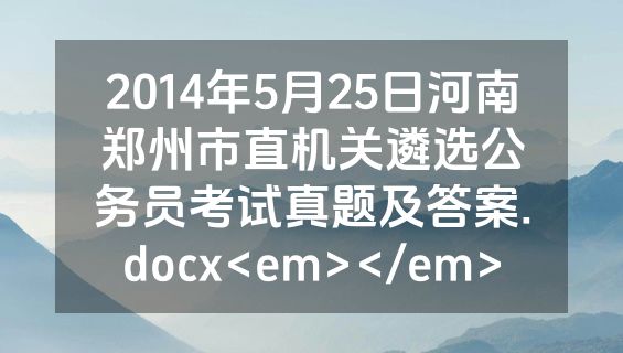 2014年5月25日河南郑州市直机关遴选公务员考试真题及答案.docx<em></em>