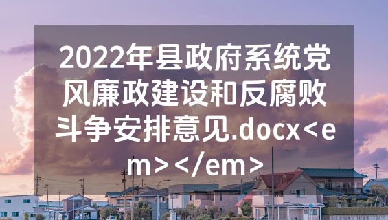 2022年县政府系统党风廉政建设和反腐败斗争安排意见.docx<em></em>