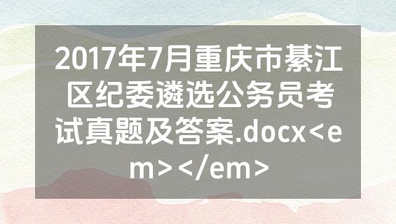 2017年7月重庆市綦江区纪委遴选公务员考试真题及答案.docx<em></em>