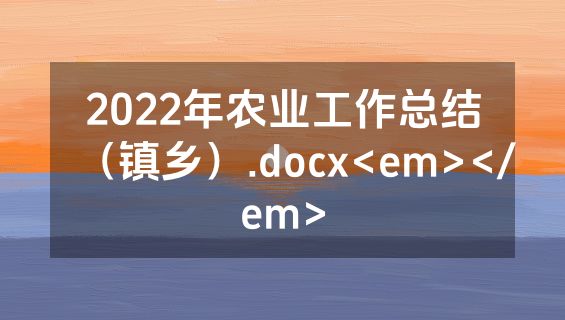 2022年农业工作总结（镇乡）.docx<em></em>