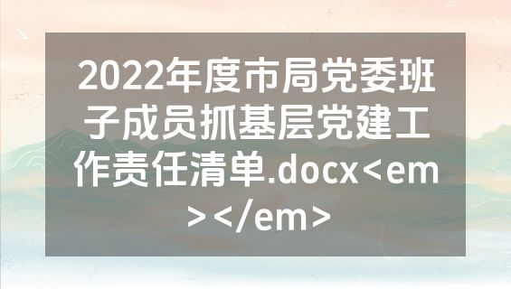 2022年度市局党委班子成员抓基层党建工作责任清单.docx<em></em>
