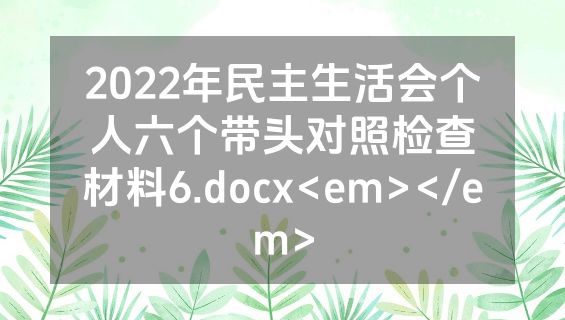 2022年民主生活会个人六个带头对照检查材料6.docx<em></em>