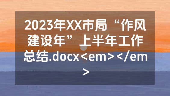 2023年XX市局“作风建设年”上半年工作总结.docx<em></em>