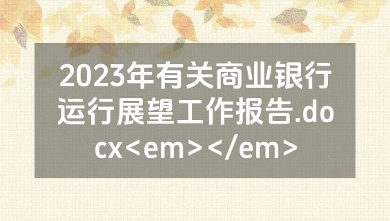 2023年有关商业银行运行展望工作报告.docx<em></em>